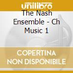 The Nash Ensemble - Ch Music 1 cd musicale di The Nash Ensemble