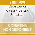 Osostowicz Krysia - Bart?K: Sonata Contrasts & Rhapsodies cd