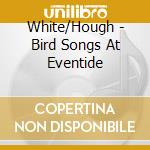 White/Hough - Bird Songs At Eventide cd