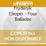 Fryderyk Chopin - Four Ballades cd musicale di Chopin