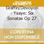 Graffin/Devoyon - Ysaye: Six Sonatas Op 27 cd musicale di Graffin/Devoyon