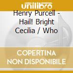 Henry Purcell - Hail! Bright Cecilia / Who cd musicale di Henry Purcell