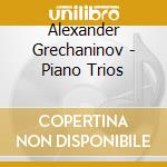 Alexander Grechaninov - Piano Trios cd musicale di Moscow Rachmaninov Trio