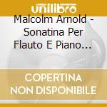 Malcolm Arnold - Sonatina Per Flauto E Piano Op 19 (1948) cd musicale di Arnold Malcolm
