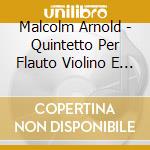 Malcolm Arnold - Quintetto Per Flauto Violino E Viola Op 7 (1944) cd musicale di Arnold Malcolm
