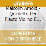 Malcolm Arnold - Quintetto Per Flauto Violino E Viola Op 7 (1944) cd