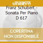 Franz Schubert - Sonata Per Piano D 617 cd musicale di Franz Schubert