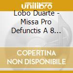 Lobo Duarte - Missa Pro Defunctis A 8 Requiem cd musicale di Lobo Duarte