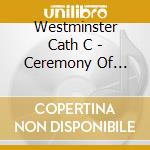 Westminster Cath C - Ceremony Of Carols cd musicale di Westminster Cath C
