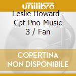 Leslie Howard - Cpt Pno Music 3 / Fan cd musicale di Leslie Howard