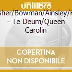 Fisher/Bowman/Ainsley/Kin - Te Deum/Queen Carolin cd