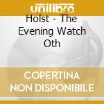Holst - The Evening Watch Oth cd musicale