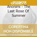 Anonimi - The Last Rose Of Summer cd musicale di Anonimi