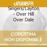 Singers/Layton - Over Hill Over Dale cd musicale di Singers/Layton