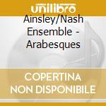 Ainsley/Nash Ensemble - Arabesques cd musicale di Ainsley/Nash Ensemble