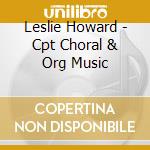 Leslie Howard - Cpt Choral & Org Music cd musicale di Leslie Howard