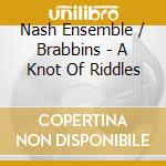 Nash Ensemble / Brabbins - A Knot Of Riddles cd musicale di Nash Ensemble/Brabbins