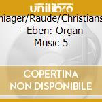 Schiager/Raude/Christiansen - Eben: Organ Music 5 cd musicale di Eben