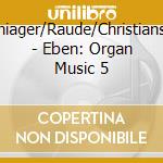 Schiager/Raude/Christiansen - Eben: Organ Music 5 cd