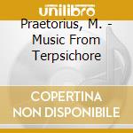 Praetorius, M. - Music From Terpsichore cd musicale di Praetorius, M.