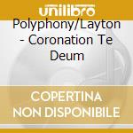 Polyphony/Layton - Coronation Te Deum cd musicale di Polyphony/Layton