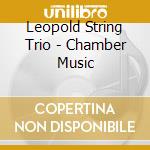 Leopold String Trio - Chamber Music cd musicale di Leopold String Trio