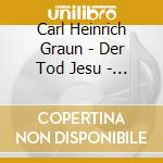 Carl Heinrich Graun - Der Tod Jesu - Passion Cantata cd musicale di Petite Bande/Ex Tempore/Kuijke