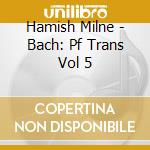 Hamish Milne - Bach: Pf Trans Vol 5 cd