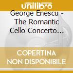 George Enescu - The Romantic Cello Concerto Vo cd musicale di Gerhardt/Bbc Sso/Kalmar