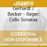 Gerhardt / Becker - Reger: Cello Sonatas cd musicale di Gerhardt/Becker