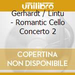Gerhardt / Lintu - Romantic Cello Concerto 2 cd musicale di Gerhardt/Lintu