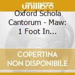 Oxford Schola Cantorum - Maw: 1 Foot In Eden cd