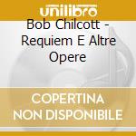 Bob Chilcott - Requiem E Altre Opere cd musicale di Wells Cathedral Choir & The Nash Ensembe