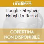 Hough - Stephen Hough In Recital cd musicale di Hough