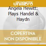 Angela Hewitt: Plays Handel & Haydn cd musicale di Handel/haydn