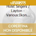 Holst Singers / Layton - Various:Ikon Ii cd musicale di Holst Singers/Layton