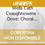 Wells Cath Cvaughnowens - Dove: Choral Music cd