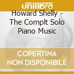 Howard Shelly - The Complt Solo Piano Music cd musicale di Howard Shelly