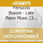 Ferruccio Busoni - Late Piano Music (3 Cd) cd musicale di Busoni, F.