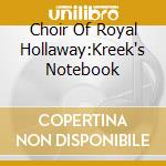 Choir Of Royal Hollaway:Kreek's Notebook cd musicale di Choir Of Royal Hollaway