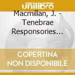 Macmillan, J. - Tenebrae Responsories &.. cd musicale di Macmillan, J.