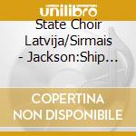 State Choir Latvija/Sirmais - Jackson:Ship Unfurled Sails cd musicale di State Choir Latvija/Sirmais