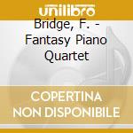 Bridge, F. - Fantasy Piano Quartet cd musicale di Bridge, F.