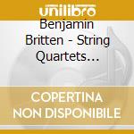 Benjamin Britten - String Quartets No.1-3 cd musicale di Benjamin Britten