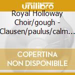Royal Holloway Choir/gough - Clausen/paulus/calm On The Listening Ear cd