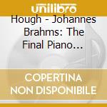Hough - Johannes Brahms: The Final Piano Pieces: Fantasias Op. 116 / Intermezzos Op. 117 / Clavierstucke Op. 118 / Clavierstucke Op. 119 cd musicale