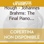 Hough - Johannes Brahms: The Final Piano Pieces: Fantasias Op. 116 / Intermezzos Op. 117 / Clavierstucke Op. 118 / Clavierstucke Op. 119 cd