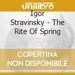 Igor Stravinsky - The Rite Of Spring cd musicale di Igor Stravinsky