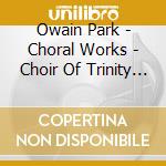 Owain Park - Choral Works - Choir Of Trinity College Cambridge cd