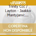 Trinity Ccc / Layton - Jaakko Mantyjarvi: Choral Music cd